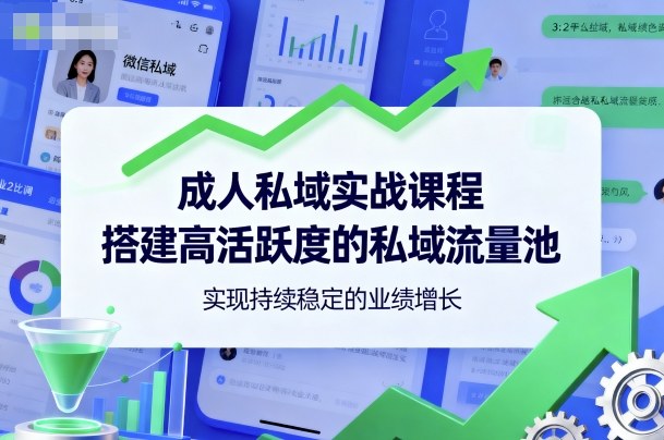 成人私域实战课程，搭建高活跃度的私域流量池，实现持续稳定的业绩增长-资源宝库