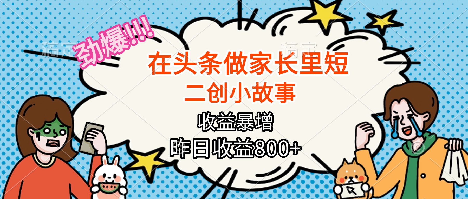 【劲爆】在头条做家长里短二创小故事，收益暴增，月入2W+-资源宝库