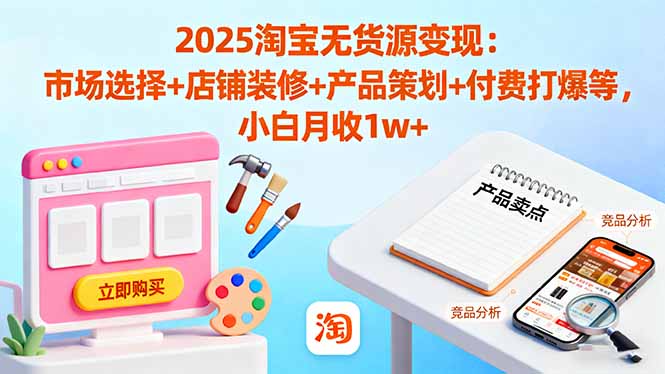 2025淘宝无货源变现:市场选择+店铺装修+产品策划+付费打爆等 小白月收1w+-资源宝库