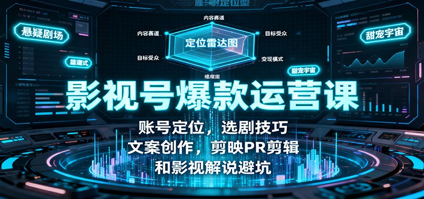 影视号爆款运营课：账号定位，选剧技巧，文案创作，剪映PR剪辑和影视解说避坑-资源宝库