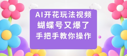 AI开花玩法视频，蝴蝶号又爆了，手把手教你操作-资源宝库