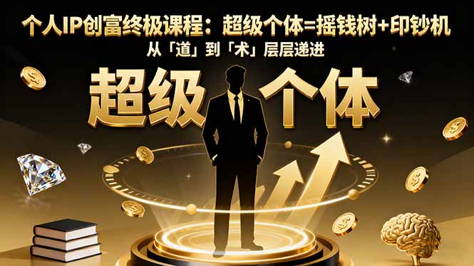 个人IP创富终极课程:超级个体=摇钱树+印钞机,从「道」到「术」层层递进-资源宝库
