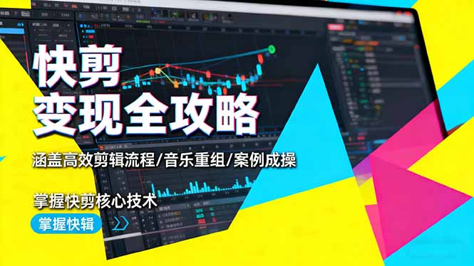 快剪变现全攻略：涵盖高效剪辑流程/音乐重组/案例实操，掌握快剪核心技术-资源宝库