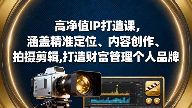 高净值IP打造课,涵盖精准定位、内容创作、拍摄剪辑,打造财富管理个人品牌-资源宝库