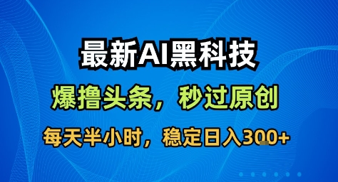 最新AI黑科技撸头条收益软件，无需指令，原创度直接拉满，每日稳定收益3张【揭秘】-资源宝库
