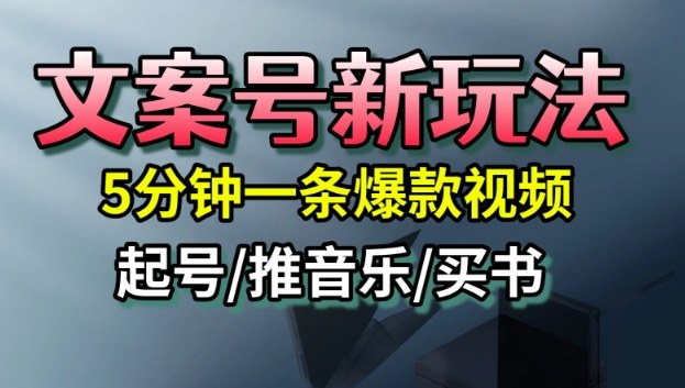 文案号新玩法，5分钟一条爆款视频，流量高，起号快，多方位变现-资源宝库