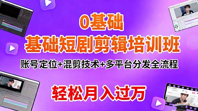 0基础短剧剪辑培训班：账号定位+混剪技术+多平台分发全流程，轻松月入过万-资源宝库