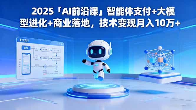 2025「AI前沿课」智能体支付+大模型进化+商业落地,技术变现月入10万+-资源宝库