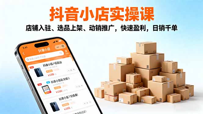 2025抖音小店实操课,店铺入驻、选品上架、动销推广,快速盈利,日销千单-资源宝库