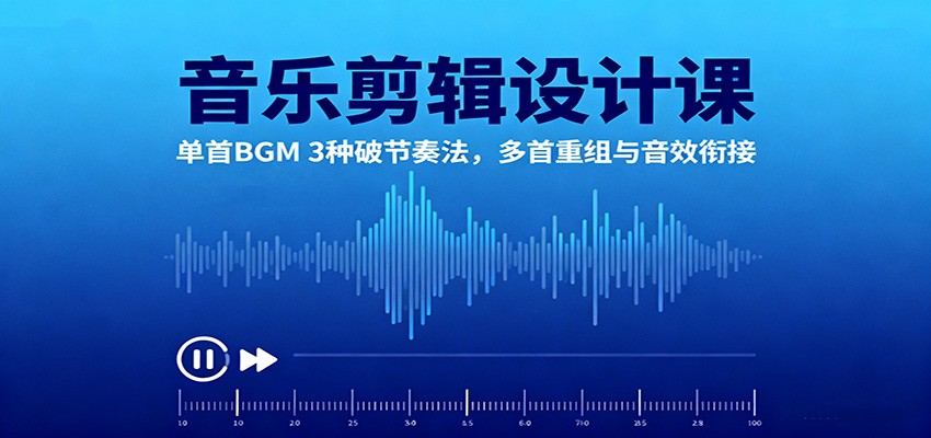 音乐剪辑设计课：单首BGM 3种破节奏法，多首重组与音效衔接-资源宝库