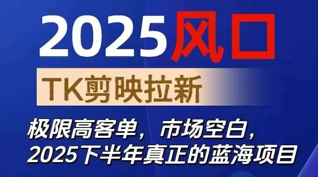 2025风口TK剪映capcut拉新项目，极限高客单，市场空白，2025下半年真正的蓝海项目-资源宝库