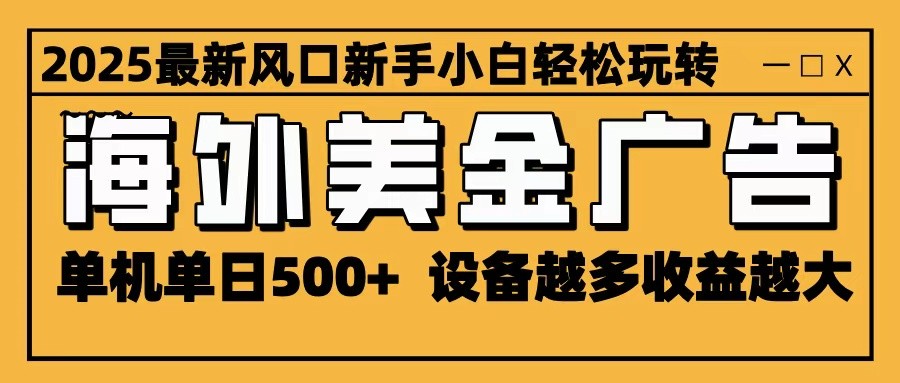 2025最新风口 海外美金广告 单机单日500+ 可无限放大 设备越多收益越大 轻松上手-资源宝库