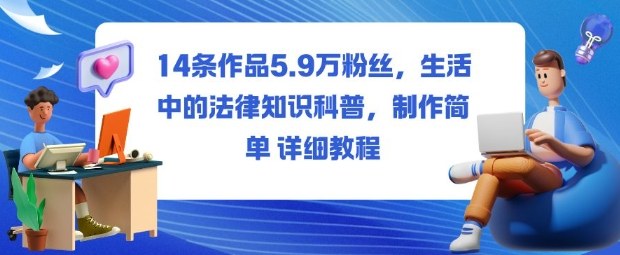 14条作品5.9W粉丝,生活中的法律知识科普,制作简单详细教程-资源宝库