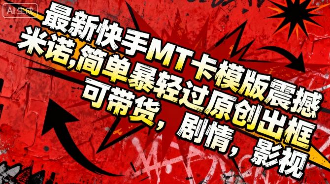 最新快手MT卡模版震撼多米诺,简单粗暴轻松过原创出框,可带货,剧情,影视-资源宝库