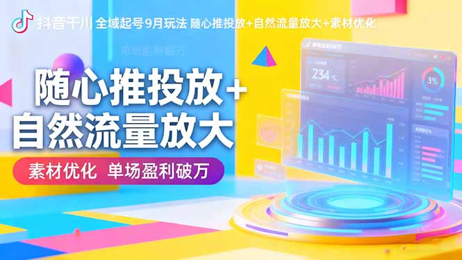 抖音千川全域起号9月玩法 随心推投放+自然流量放大+素材优化 单场盈利破万-资源宝库