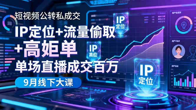 短视频公转私成交9月线下大课,IP定位+流量偷取+高客单,单场直播成交百万-资源宝库