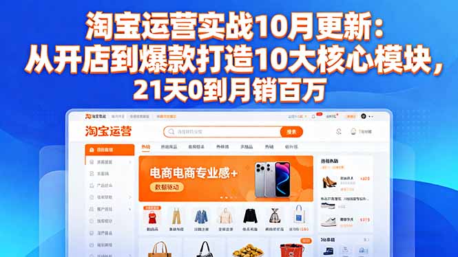 淘宝运营实战10月更新:从开店到爆款打造10大核心模块,21天0到月销百万-资源宝库