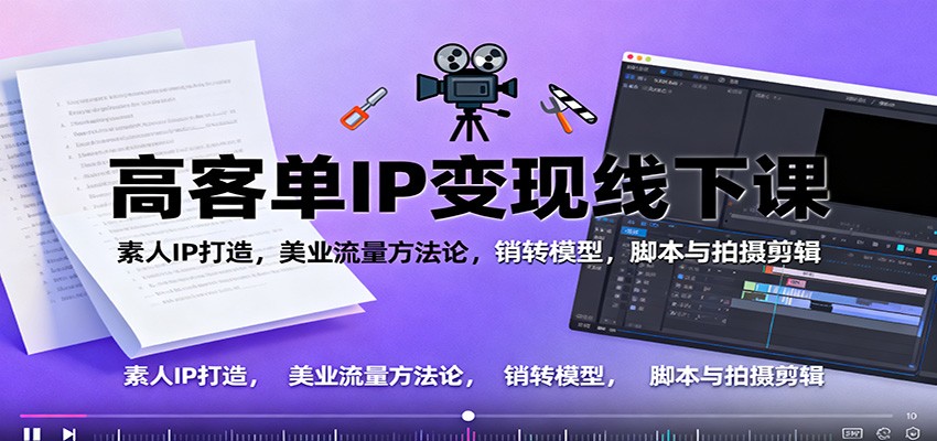高客单IP变现线下大课：素人IP打造，美业流量方法论，销转模型，脚本与拍摄剪辑-资源宝库