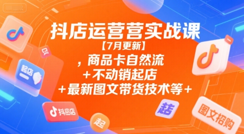 抖店运营实战课【9月更新】,商品卡自然流+不动销起店+最新图文带货技术等-资源宝库