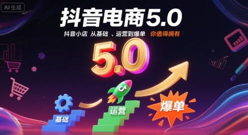 抖音电商5.0，抖音小店从基础、运营到爆单，你值得拥有(更新10月)-资源宝库