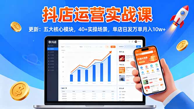 抖店运营实战课-更新:五大核心模块,40+实操场景,单店日发万单月入10w+-资源宝库