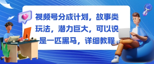 视频号分成计划，故事类玩法，潜力巨大，可以说是一匹黑马，详细教程-资源宝库