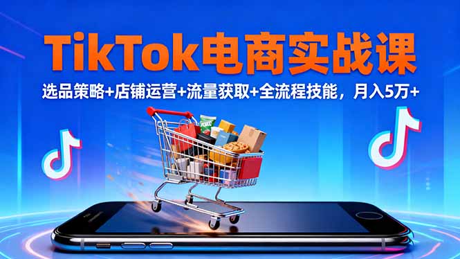 TikTok电商实战课10月，选品策略+店铺运营+流量获取+全流程技能，月入5万+-资源宝库