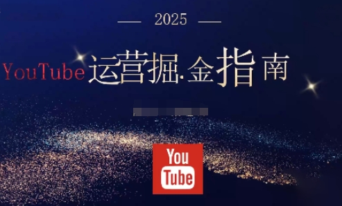 2025油管YouTuBe运营掘金指南，全方位帮你从零搭建油管运营体系-资源宝库