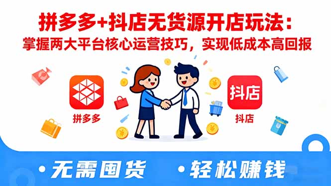 拼多多+抖店无货源开店玩法:掌握两大平台核心运营技巧,实现低成本高回报-资源宝库
