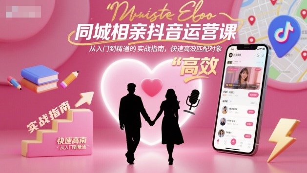 同城相亲抖音运营课，从入门到精通的实战指南，快速高效匹配对象-资源宝库