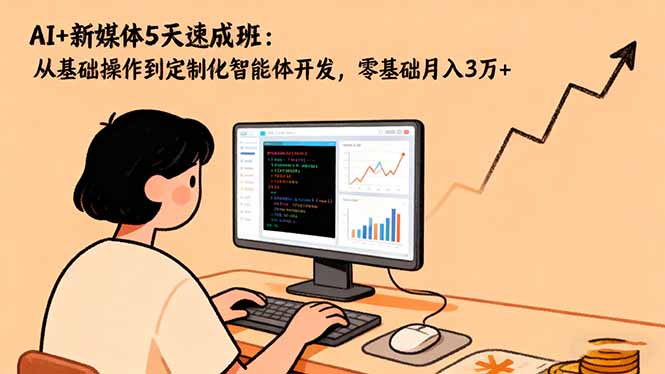 AI+新媒体5天速成班：从基础操作到定制化智能体开发，零基础月入3万+-资源宝库