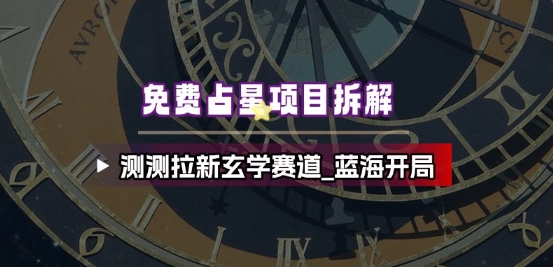 免费占星项目拆解_测测拉新玄学赛道，蓝海开局-资源宝库
