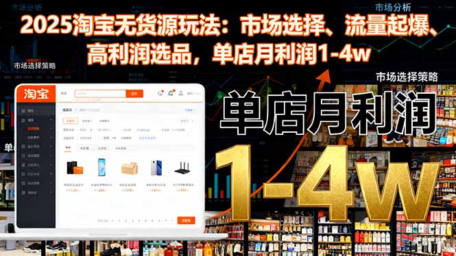 2025淘宝无货源玩法：市场选择、流量起爆、高利润选品，单店月利润1-4w-资源宝库