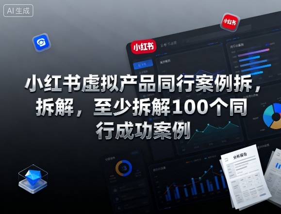 小红书虚拟产品同行案例拆解，至少拆解100个同行成功案例(更新)-资源宝库
