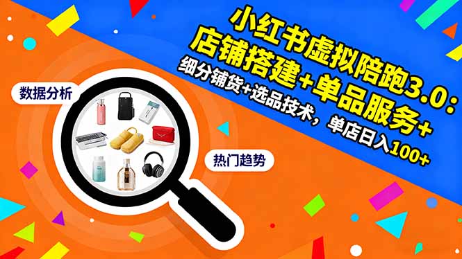 小红书虚拟陪跑3.0：店铺搭建+单品服务+细分铺货+选品技术，单店日入100+-资源宝库