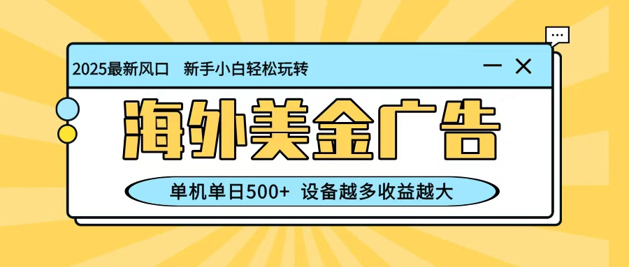 最新蓝海项目，海外美金广告，单机单日500+，可矩阵放大，设备越多收益越大-资源宝库
