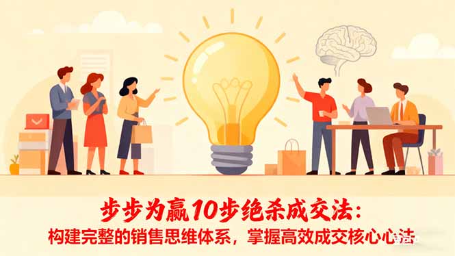 步步为赢10步绝杀成交法:构建完整的销售思维体系,掌握高效成交核心心法-资源宝库