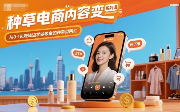 种草电商内容变现系列课，从0-1边賺钱边学做吸金的种草型网红-资源宝库