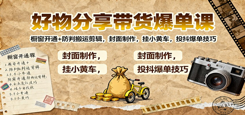 好物分享带货爆单课：橱窗开通+防判搬运剪辑，封面制作，挂小黄车，投抖爆单技巧-资源宝库