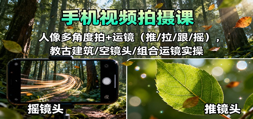 手机视频拍摄课:人像多角度拍+运镜(推/拉/跟/摇),古建筑/空镜头/组合运镜实操-资源宝库