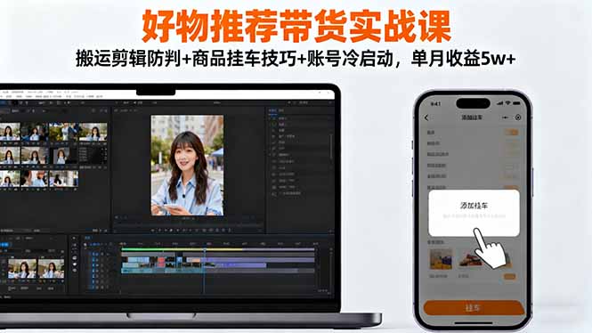 好物推荐带货实战课:搬运剪辑防判+商品挂车技巧+账号冷启动,单月收益5w+-资源宝库
