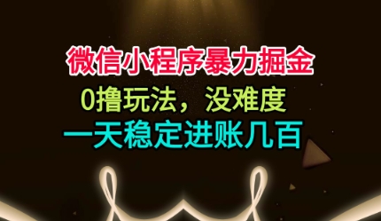 微信小程序暴力掘金,0撸玩法,没难度,一天稳定进账几张【揭秘】-资源宝库