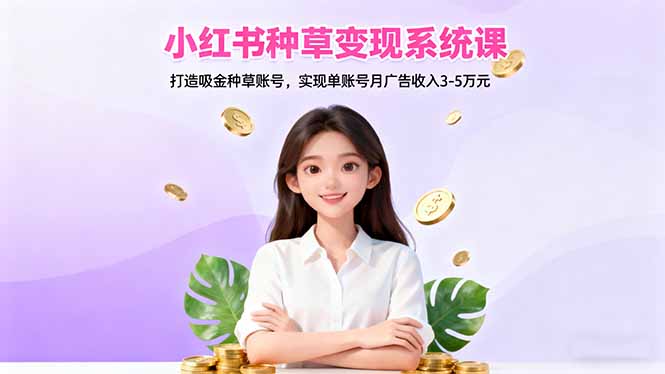 小红书种草变现系统课:打造吸金种草账号,实现单账号月广告收入3-5万元-资源宝库