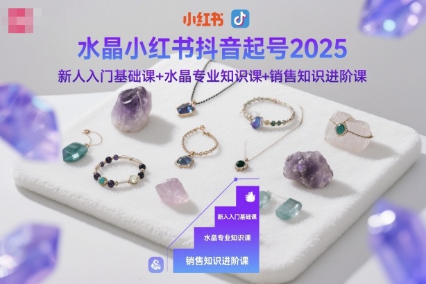 水晶小红书抖音起号2025，新人入门基础课+水晶专业知识课+销售知识进阶课-资源宝库
