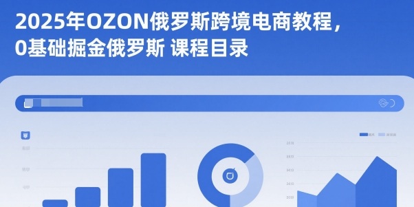 2025年OZON俄罗斯跨境电商教程，0基础掘金俄罗斯-资源宝库