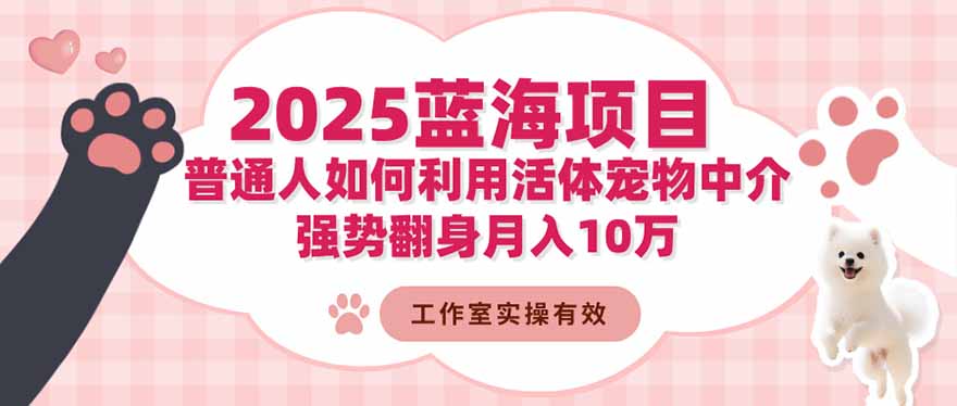 2025蓝海项目：普通人如何利用活体宠物中介，强势翻身月入10万-资源宝库