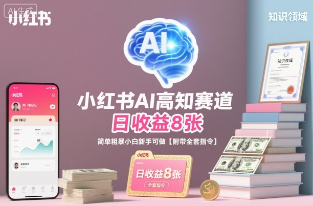 小红书AI高知赛道，日收益8张，简单粗暴小白新手可做【附带全套指令】-资源宝库