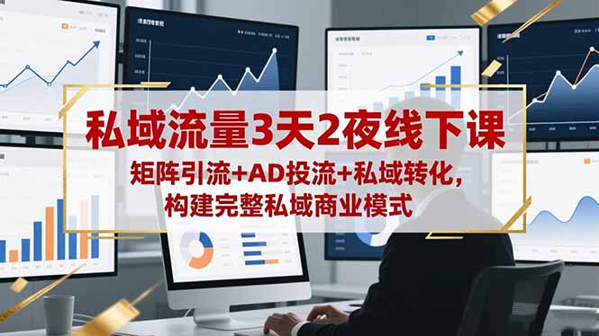 私域流量3天2夜线下课,矩阵引流+AD投流+私域转化,构建完整私域商业模式-资源宝库