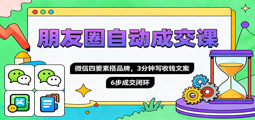 朋友圈自动成交课，微信四要素搭品牌，3分钟写收钱文案，6步成交闭环-资源宝库
