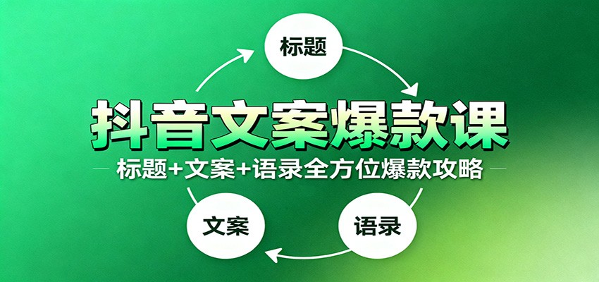 抖音文案爆款课:9大标题绝招,各类型必火文案,100条万能文案情感语录-资源宝库